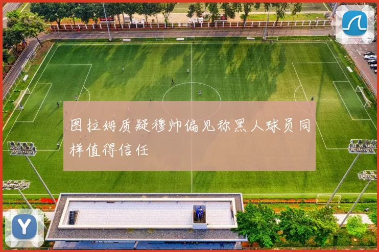 图拉姆质疑穆帅偏见称黑人球员同样值得信任