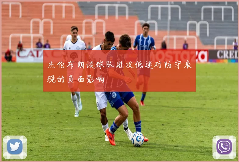 杰伦布朗谈球队进攻低迷对防守表现的负面影响