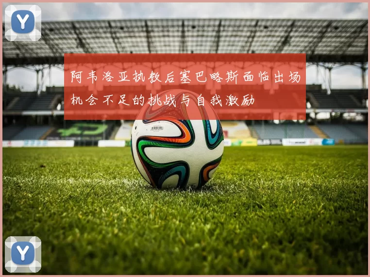 阿韦洛亚执教后塞巴略斯面临出场机会不足的挑战与自我激励