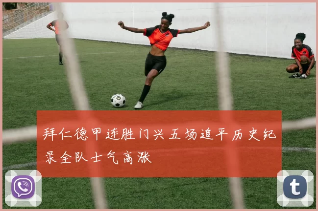 拜仁德甲连胜门兴五场追平历史纪录全队士气高涨