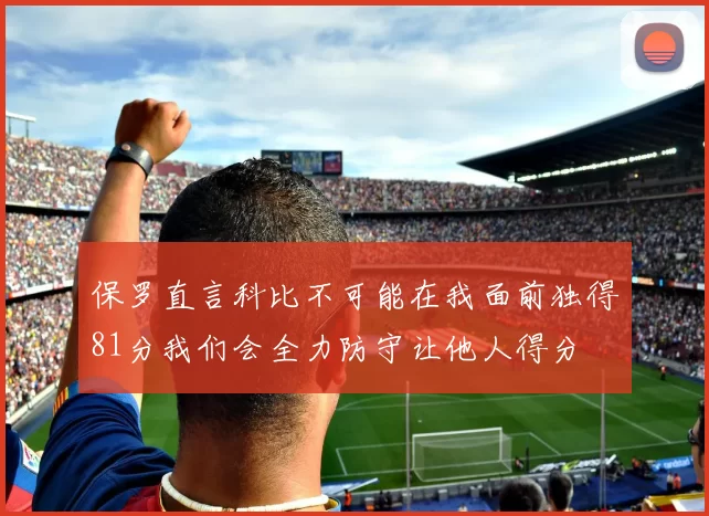 保罗直言科比不可能在我面前独得81分我们会全力防守让他人得分
