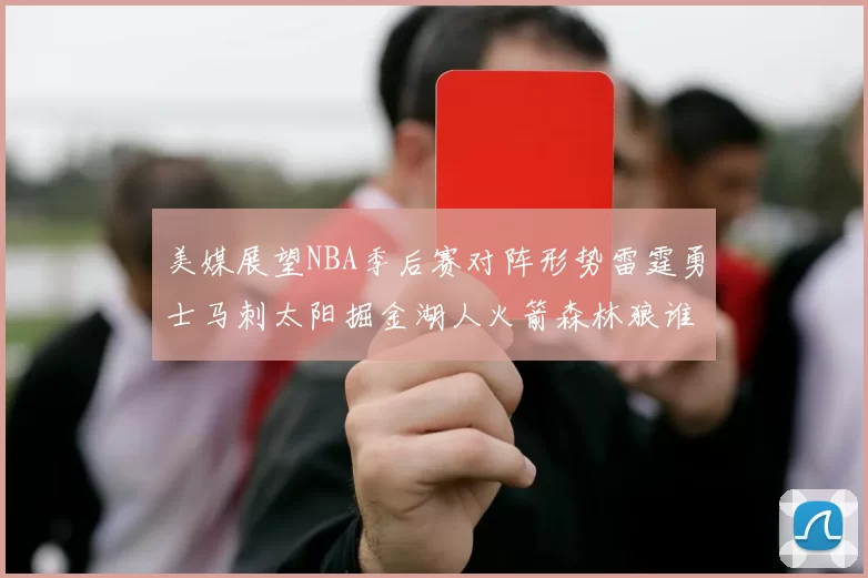美媒展望NBA季后赛对阵形势雷霆勇士马刺太阳掘金湖人火箭森林狼谁能突围