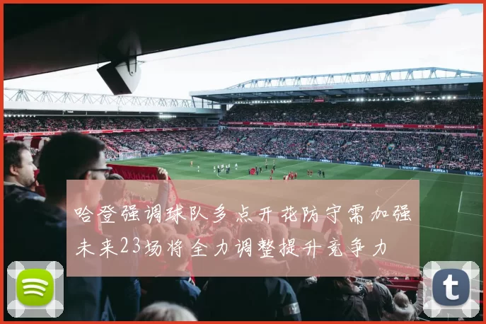哈登强调球队多点开花防守需加强未来23场将全力调整提升竞争力