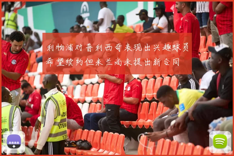 利物浦对普利西奇表现出兴趣球员希望续约但米兰尚未提出新合同