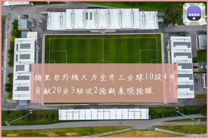 梅里尔外线火力全开三分球10投4中贡献20分3助攻2抢断表现抢眼